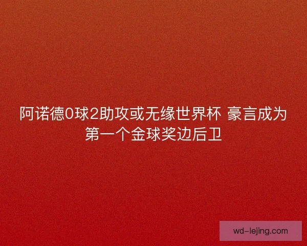 阿诺德0球2助攻或无缘世界杯 豪言成为第一个金球奖边后卫