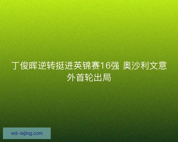 丁俊晖逆转挺进英锦赛16强 奥沙利文意外首轮出局